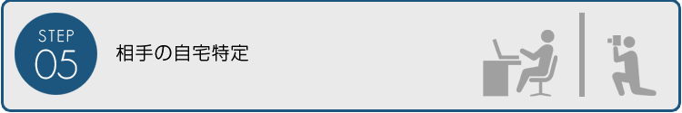 【STEP05】相手の自宅特定