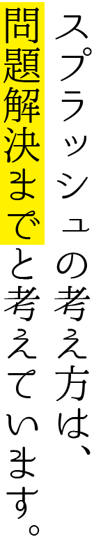 スプラッシュの考え方は、問題解決までと考えています。