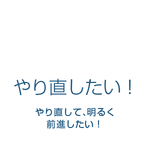 やり直したい！やり直して､明るく前進したい！