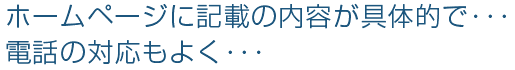 ホームページに記載の内容が具体的で･･･電話の対応もよく･･･